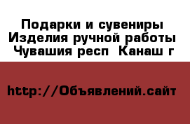 Подарки и сувениры Изделия ручной работы. Чувашия респ.,Канаш г.